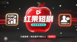 红果短剧拉新大佬爆单经验分享之如何提高短剧转化，这样做，短剧拉新转化直接提升5倍以上-KJ分享