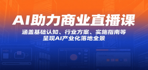 AI助力商业直播课:涵盖基础认知、行业方案、实施指南等,呈现AI产业化落地全景-KJ分享