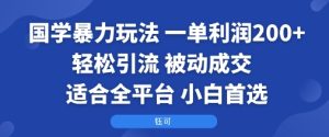 国学暴力玩法:一单利润2张+轻松引流 被动成交 适合全平台 小白首选-KJ分享