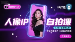 人像IP自拍课，打造视觉吸引力【完结】-KJ分享