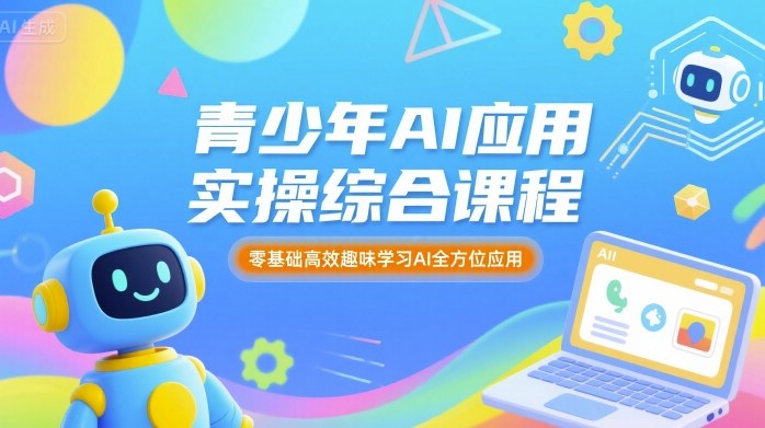 青少年AI应用实操综合课程，零基础高效趣味学习AI全方位应用-KJ分享