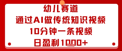 幼儿赛道：通过AI做传统知识视频，10分钟一条视频，日盈利多张-KJ分享