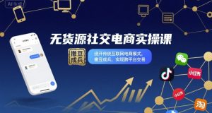 无货源社交电商实操课,绕开传统互联网电商模式,撒豆成兵,实现跨平台交易-KJ分享
