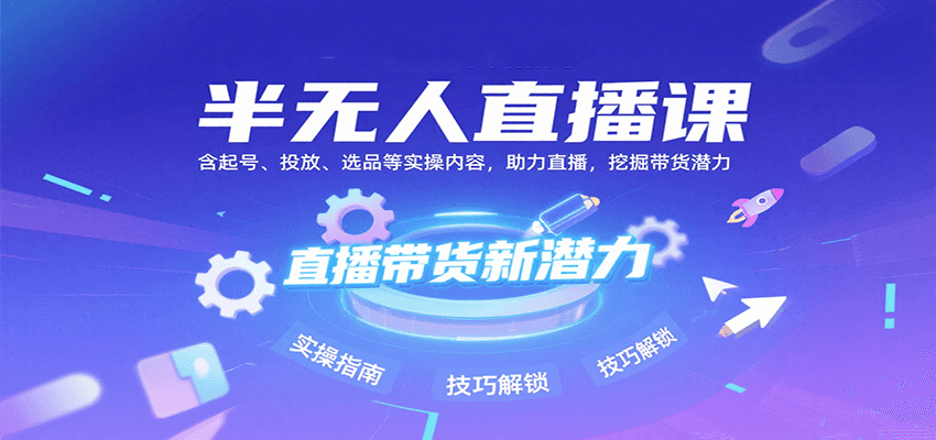 半无人直播课：含起号、投放、选品等实操内容，挖掘直播带货潜力（更新8月）-KJ分享
