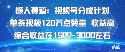 懒人赛道：视频号分成计划单条视频120W点赞量 收益高综合收益在1.5K左右-KJ分享