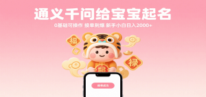 通义千问给宝宝起名 0基础可操作 接单到爆 新手小白日入2000+-KJ分享