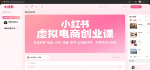 小红书虚拟电商创业课，系统拆解选品-内容-流量-变现，实现零成本变现-KJ分享