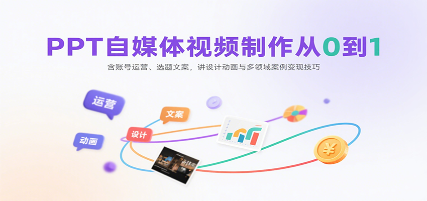 PPT自媒体视频制作从0到1：含账号运营、选题文案，讲设计动画与多领域案例变现技巧-KJ分享