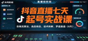 抖音直播七天起号实战课：含推流算法、选品排品、话术拆解、罗盘复盘（8月）-KJ分享