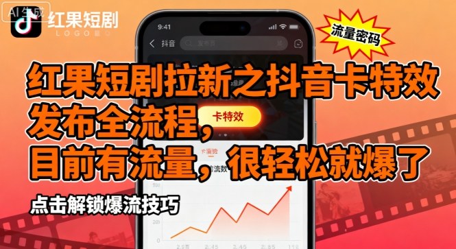 红果短剧拉新之抖音卡特效发布全流程，目前有流量，很轻松就爆了-KJ分享
