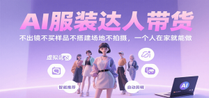 AI服装达人带货,不出镜不买样品不搭建场地不拍摄,一个人在家就能做-KJ分享
