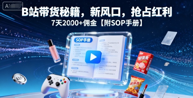 B站带货秘籍，新风口，抢占红利，7天2k+佣金【附SOP手册】-KJ分享