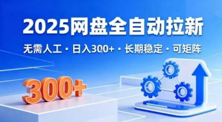 2025网盘全自动拉新，无需人工，日入3张，长期稳定，可矩阵-KJ分享