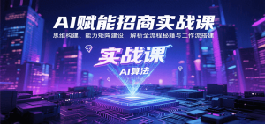AI赋能招商实战课:思维构建、能力矩阵建设,解析全流程秘籍与工作流搭建-KJ分享