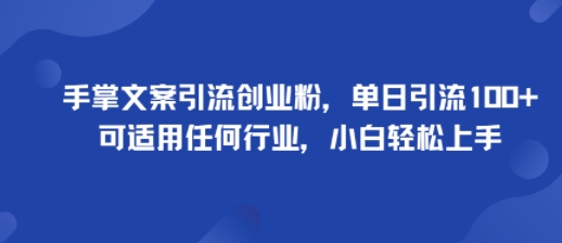 手掌文案引流创业粉，单日引流100+，可适用任何行业，小白轻松上手-KJ分享