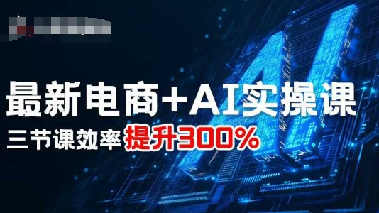 最新电商+AI实操课，三节课效率提升300%-KJ分享