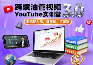 跨境油管视频YouTube实训营3.0，助你稳入局、搞流量、打爆款-KJ分享