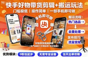 快手好物带货剪辑+搬运玩法，门槛极低，操作简单，一部手机即可玩做-KJ分享