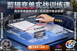 剪辑商单实战训练课，真实商单案例分享，在实战中练会剪辑-KJ分享