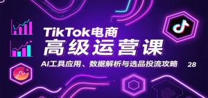 TikTok电商高级运营课:AI工具应用、数据解析与选品投流攻略-KJ分享
