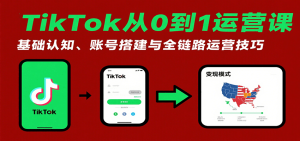 TikTok从0到1运营课:基础认知、账号搭建与全链路运营技巧-KJ分享