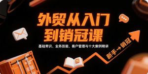 外贸从入门到销冠，基础常识、业务技能、客户管理与十大案例精讲-KJ分享