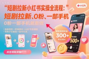 短剧拉新小红书实操全流程，0粉一部手机就可以做，详细教程-KJ分享