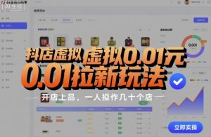 抖店虚拟0.01元拉新玩法，复制做店群，开店上品，一人操作几十个店-KJ分享