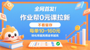 作业帮0元课拉新,不看留存,每单10~160元,转化率越高佣金率越高。-KJ分享