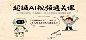 超级AI视频通关课:绘图视频教学、工具技巧,多元场景应用与AI技能进阶-KJ分享