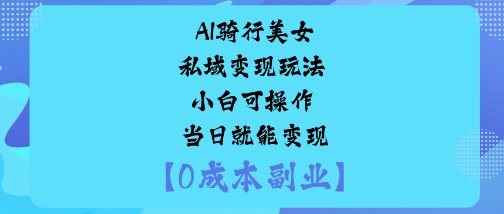 AI骑行美女私域变现玩法小白可操作当日就能变现-KJ分享