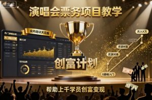 演唱会票务项目教学，业内培训天花板，帮助上千学员创富变现（更新）-KJ分享