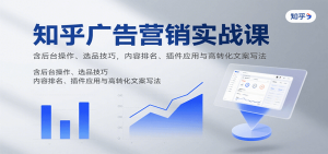 知乎广告营销实战课,含后台操作、选品技巧,内容排名、插件应用与高转化文案写法-KJ分享
