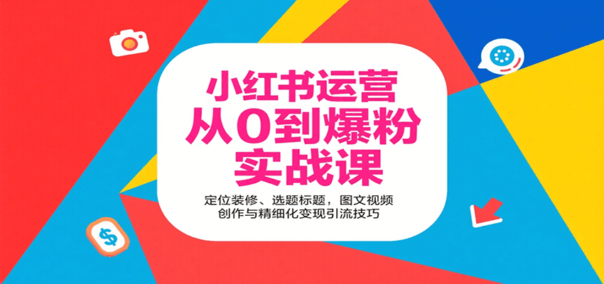 小红书运营从0到爆粉实战课：定位装修、选题标题，图文视频创作与精细化变现引流技巧-KJ分享