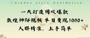 一天打造国风爆款敦煌神邸视频单日变现1k+人群精准,上手简单-KJ分享