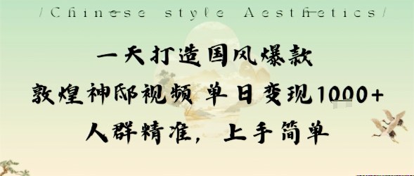 一天打造国风爆款敦煌神邸视频单日变现1k+人群精准，上手简单-KJ分享