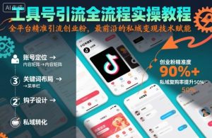 工具号引流全流程保姆级实操教程，全平台精准引流创业粉，最前沿的私域变现技术赋能-KJ分享