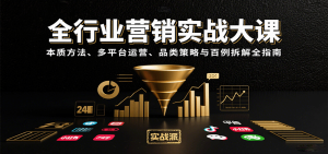 全行业营销实战大课:本质方法、多平台运营、品类策略与百例拆解全指南-KJ分享