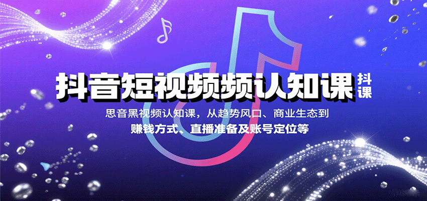抖音短视频认知课，从趋势风口、商业生态到赚钱方式、直播准备及账号定位等-KJ分享