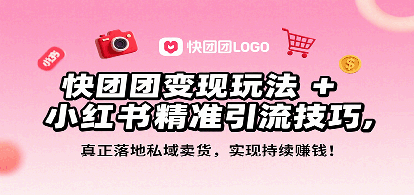 快团团变现玩法+小红书精准引流技巧，真正落地私域卖货，一年从0做到月入3万+-KJ分享