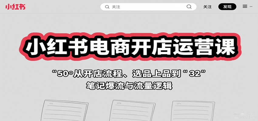 小红书电商开店运营课：从开店流程、选品上品到笔记爆流与流量逻辑-KJ分享