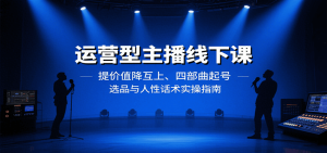 运营型主播线下课:提价值降互上、四部曲起号、选品与人性话术实操指南-KJ分享