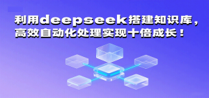 利用deepseek搭建知识库,高效自动化处理实现十倍成长!-KJ分享