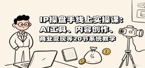 IP操盘手线上实操课：AI工具、内容创作、商业变现等20节系统教学-KJ分享