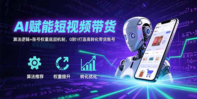 AI赋能短视频带货：算法逻辑+账号权重底层机制，0到1打造高转化带货账号-KJ分享