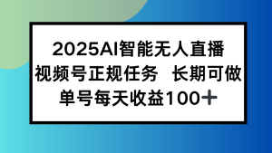 2025AI智能无人直播新玩法,视频号长期稳定任务,单日平均收益100+-KJ分享