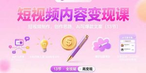 短视频内容变现课:短视频制作、创作思路、Ai写爆款文案(13节)-KJ分享