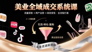 美业全域成交系统课程：帮助美业从业者打通从流量获取到高效变现全流程-KJ分享