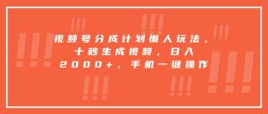 视频号分成计划懒人玩法,十秒生成视频,日入2000+,手机一键操作-KJ分享