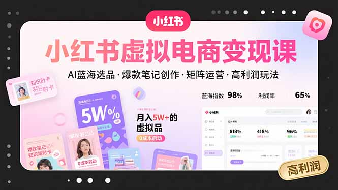 小红书虚拟电商变现课，AI蓝海选品，爆款笔记创作，矩阵运营，高利润玩法-KJ分享